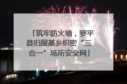 筑牢防火墙，罗平县旧屋基乡织密“三合一”场所安全网
